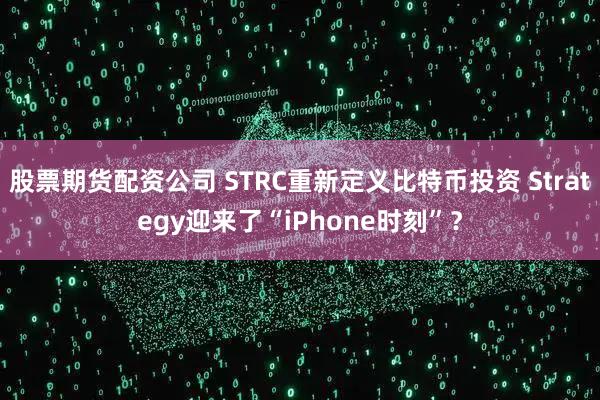 股票期货配资公司 STRC重新定义比特币投资 Strategy迎来了“iPhone时刻”？