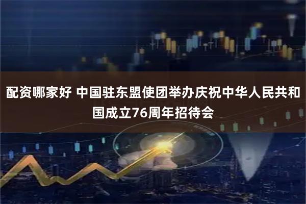 配资哪家好 中国驻东盟使团举办庆祝中华人民共和国成立76周年招待会