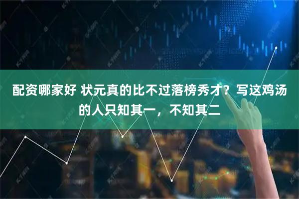 配资哪家好 状元真的比不过落榜秀才？写这鸡汤的人只知其一，不知其二
