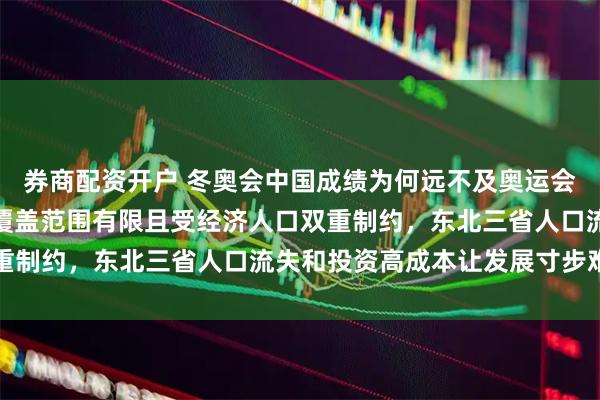 券商配资开户 冬奥会中国成绩为何远不及奥运会显著，主要因冬季运动覆盖范围有限且受经济人口双重制约，东北三省人口流失和投资高成本让发展寸步难行