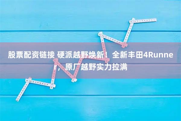 股票配资链接 硬派越野焕新！全新丰田4Runner，原厂越野实力拉满