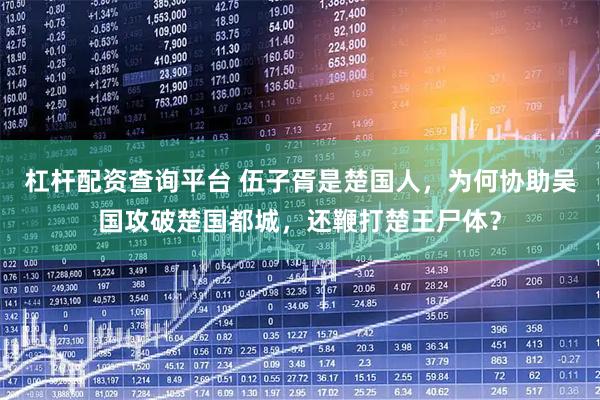 杠杆配资查询平台 伍子胥是楚国人，为何协助吴国攻破楚国都城，还鞭打楚王尸体？