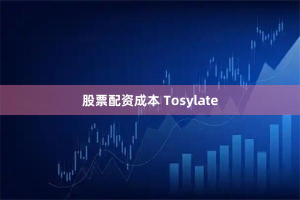 股票配资成本 Tosylate