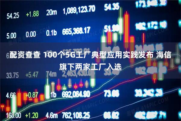 配资查查 100个5G工厂典型应用实践发布 海信旗下两家工厂入选
