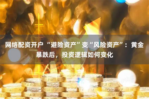 网络配资开户 “避险资产”变“风险资产”：黄金暴跌后，投资逻辑如何变化